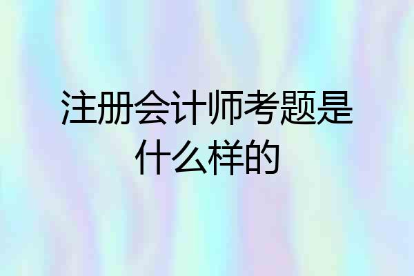 注册会计师考题是什么样的