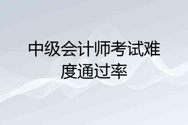 中级会计师考试难度通过率