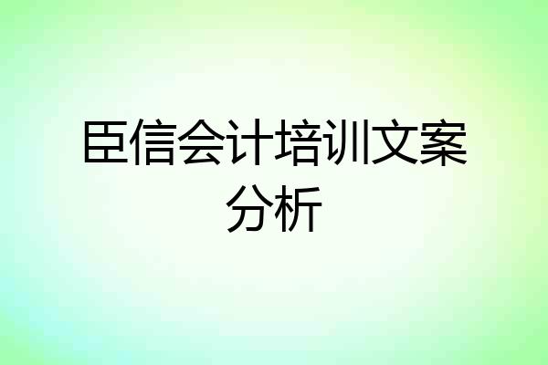 臣信会计培训文案分析