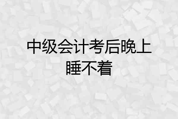 中级会计考后晚上睡不着
