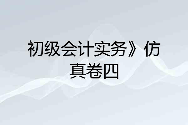 初级会计实务》仿真卷四