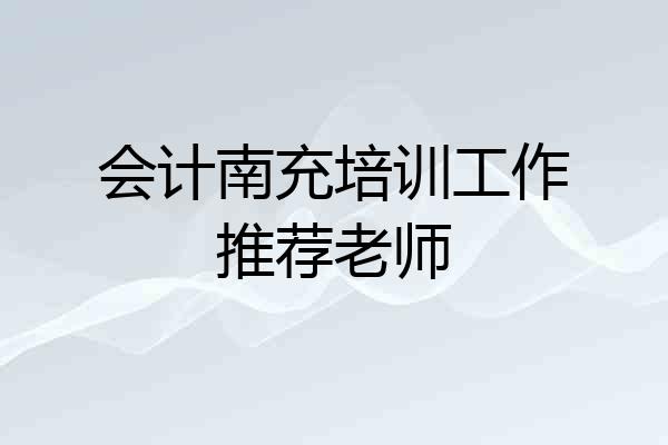 会计南充培训工作推荐老师