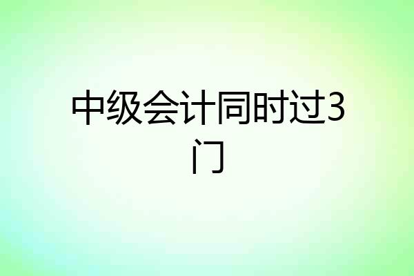 中级会计同时过3门