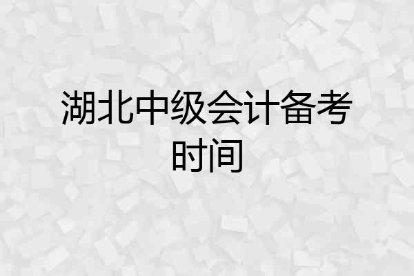 湖北中级会计备考时间