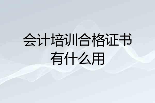 会计培训合格证书有什么用