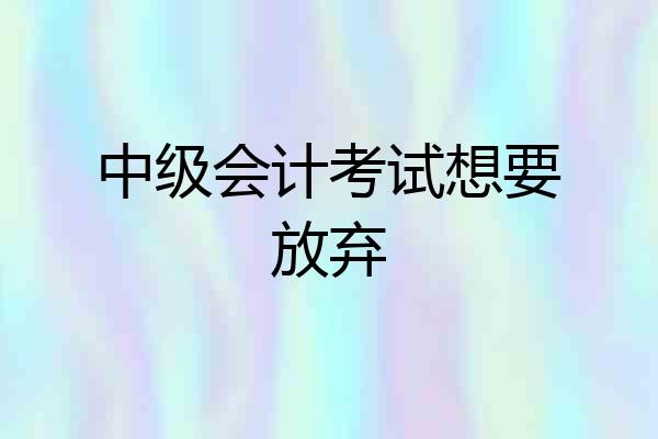 中级会计考试想要放弃