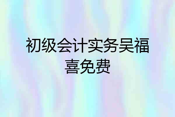 初级会计实务吴福喜免费