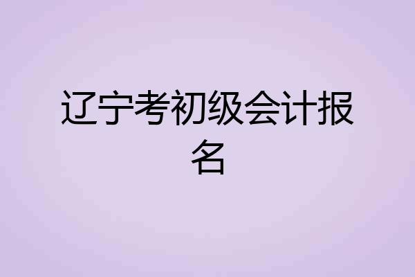辽宁考初级会计报名