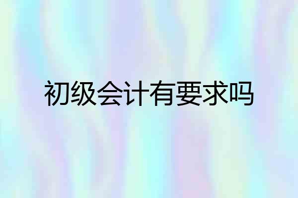 初级会计有要求吗