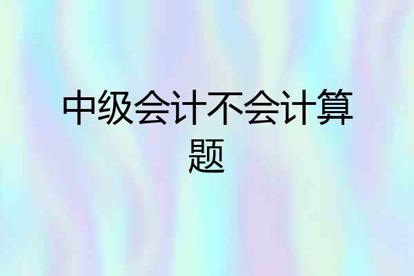 中级会计不会计算题