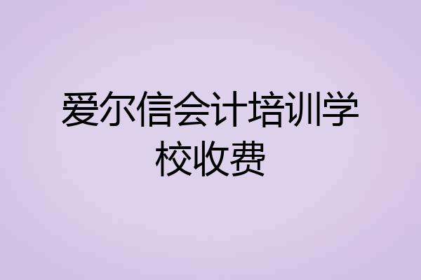爱尔信会计培训学校收费
