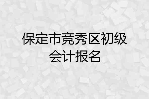保定市竞秀区初级会计报名