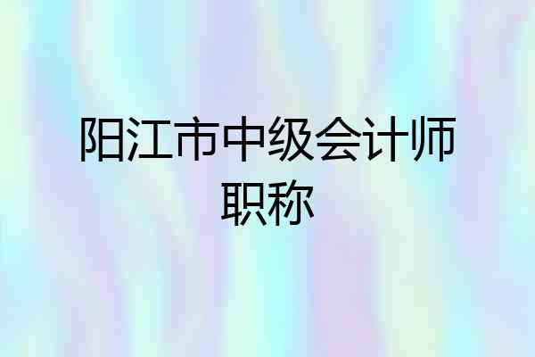 阳江市中级会计师职称