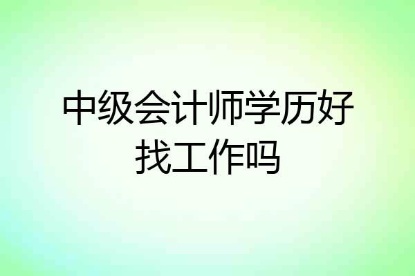 中级会计师学历好找工作吗