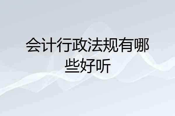 会计行政法规有哪些好听