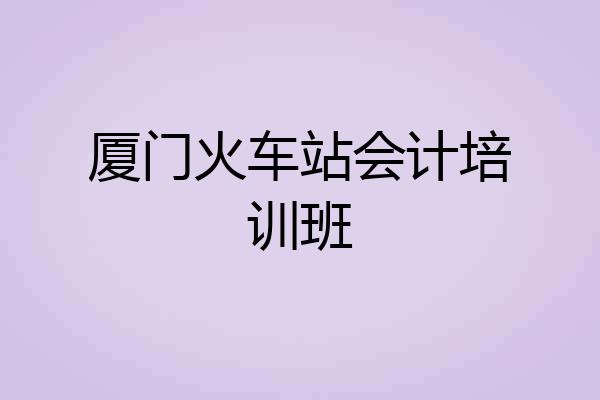 厦门火车站会计培训班