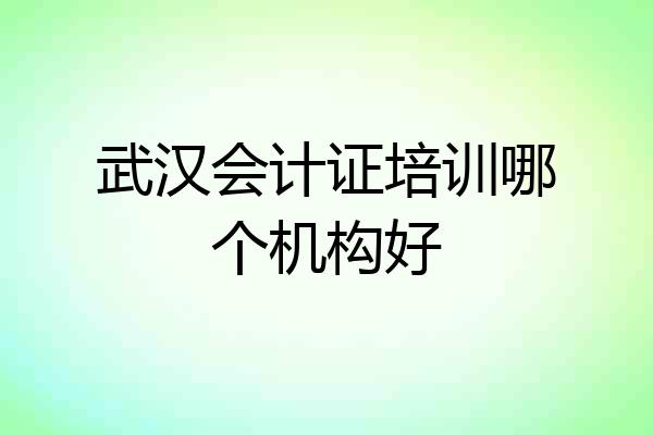 武汉会计证培训哪个机构好