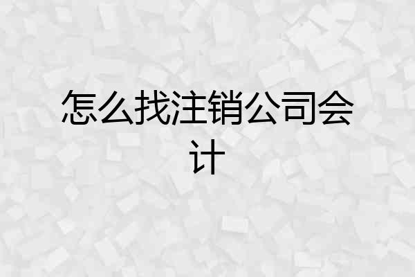 怎么找注销公司会计