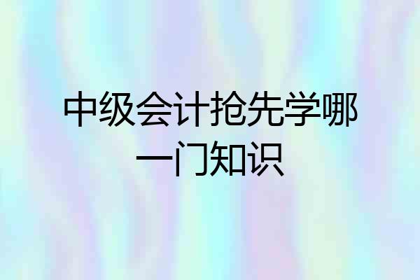 中级会计抢先学哪一门知识