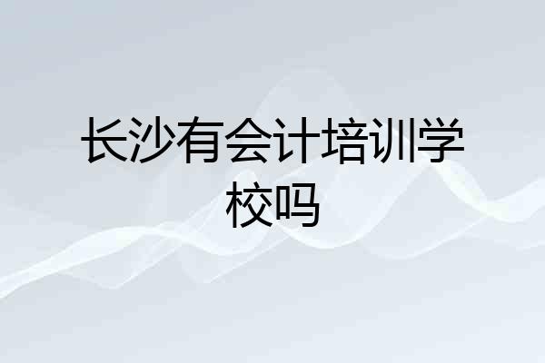 长沙有会计培训学校吗