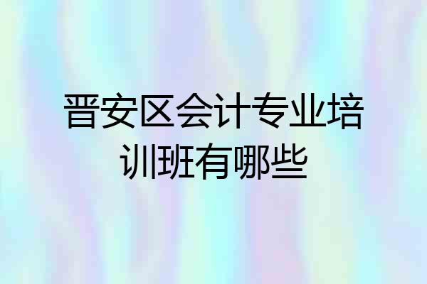 晋安区会计专业培训班有哪些