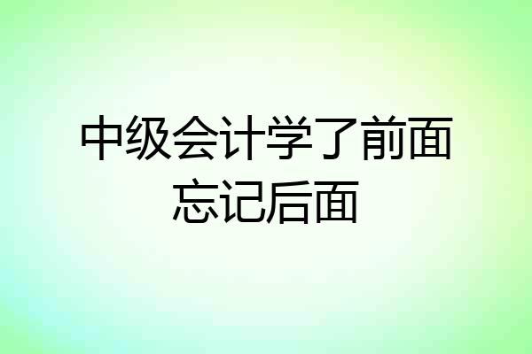 中级会计学了前面忘记后面