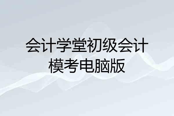 会计学堂初级会计模考电脑版