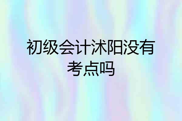 初级会计沭阳没有考点吗