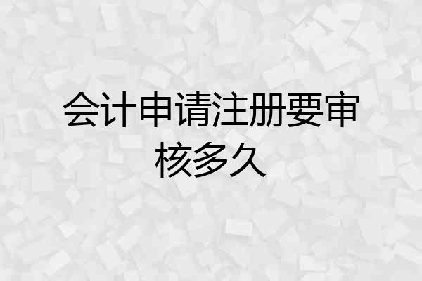 会计申请注册要审核多久