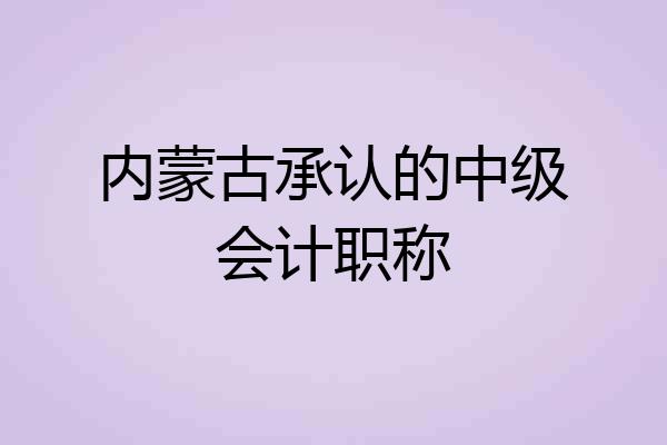 内蒙古承认的中级会计职称