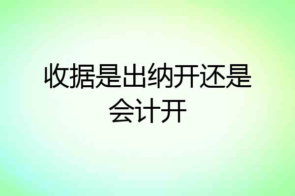 收据是出纳开还是会计开