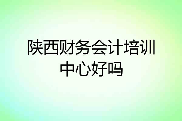 陕西财务会计培训中心好吗