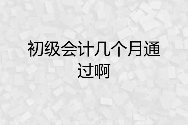 初级会计几个月通过啊