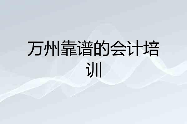 万州靠谱的会计培训