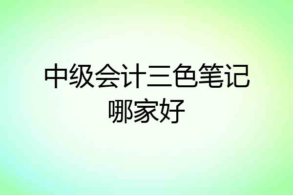 中级会计三色笔记哪家好