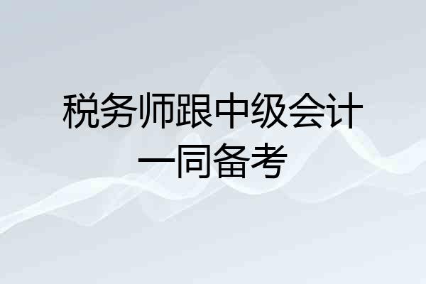 税务师跟中级会计一同备考
