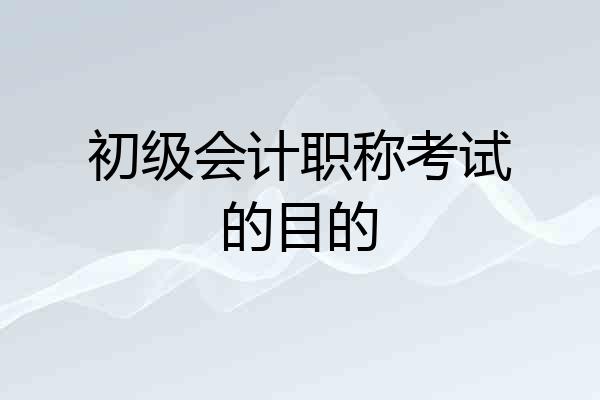 初级会计职称考试的目的