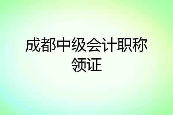 成都中级会计职称领证