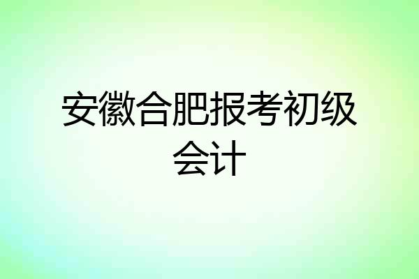 安徽合肥报考初级会计