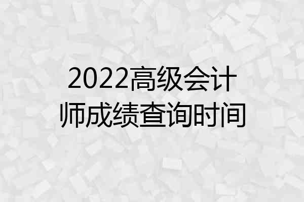 2022高级会计师成绩查询时间