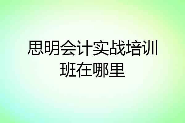 思明会计实战培训班在哪里