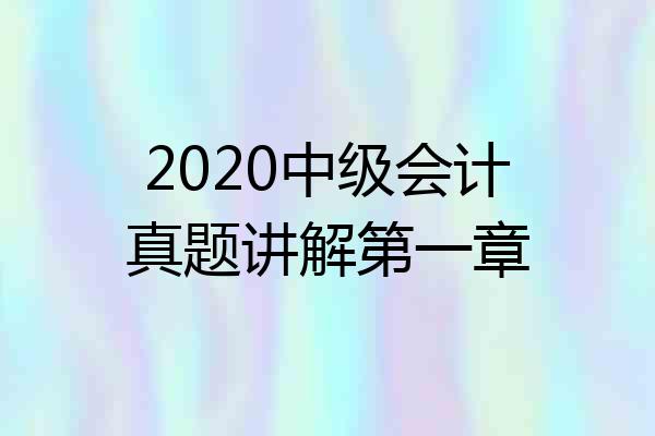 2020中级会计真题讲解第一章