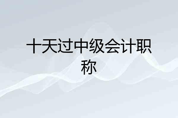 十天过中级会计职称