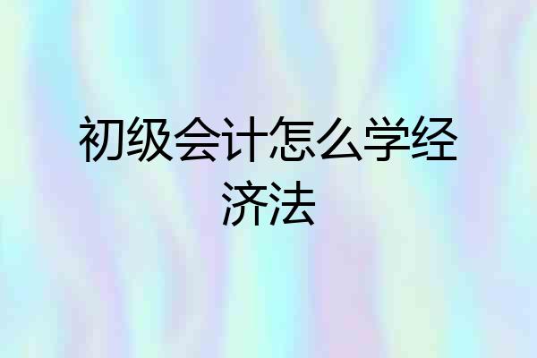 初级会计怎么学经济法