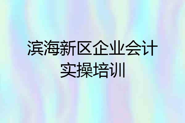滨海新区企业会计实操培训