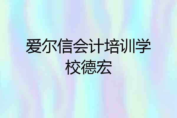爱尔信会计培训学校德宏