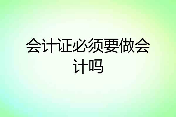 会计证必须要做会计吗