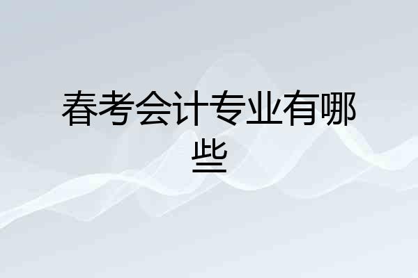 春考会计专业有哪些