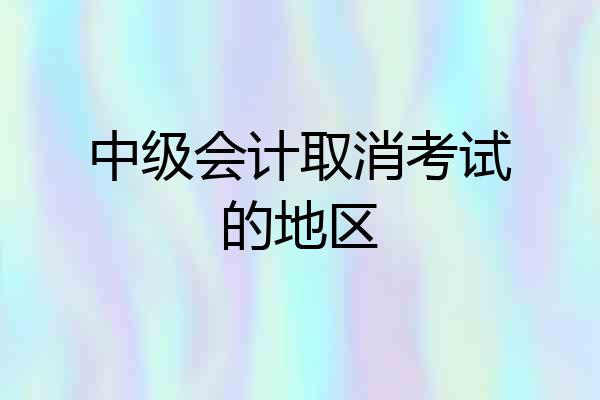 中级会计取消考试的地区