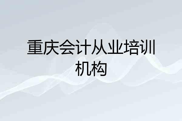 重庆会计从业培训机构